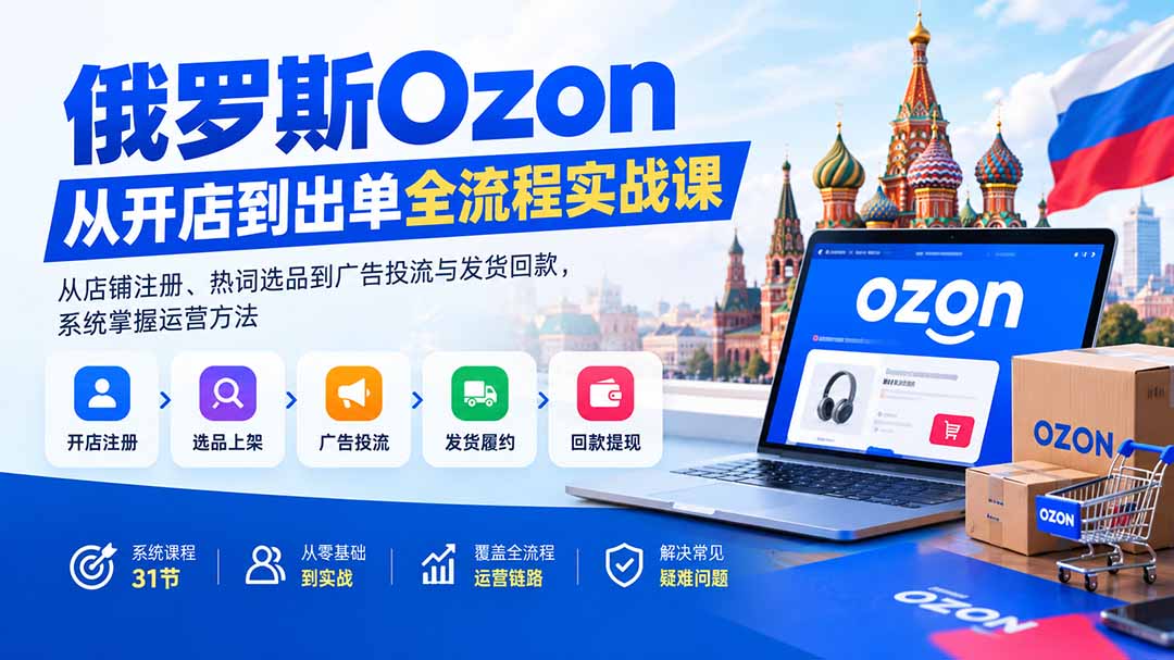 俄罗斯Ozon从开店到出单全流程实战课:从店铺注册、热词选品到广告投流与发货回款,系统掌握运营方法网络赚钱,项目资源网,副业资源网,兼职项目,网赚课程-副业赚钱-互联网创业-独家轻创IP大圣网创