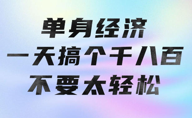 单身经济，拿出执行力一天搞个千八百不要太轻松，长久稳定，越深耕越吃香【揭秘】网络赚钱,项目资源网,副业资源网,兼职项目,网赚课程-副业赚钱-互联网创业-独家轻创IP大圣网创