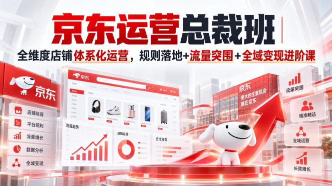 京东运营总裁班|全维度店铺体系化运营,规则落地+流量突围+全域变现进阶课网络赚钱,项目资源网,副业资源网,兼职项目,网赚课程-副业赚钱-互联网创业-独家轻创IP大圣网创