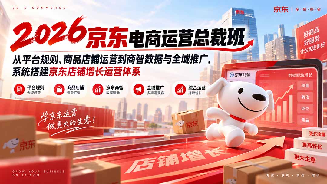 2026京东电商运营总裁班：从平台规则、商品店铺运营到商智数据与全域推广，系统搭建京东店铺增长运营体系网络赚钱,项目资源网,副业资源网,兼职项目,网赚课程-副业赚钱-互联网创业-独家轻创IP大圣网创