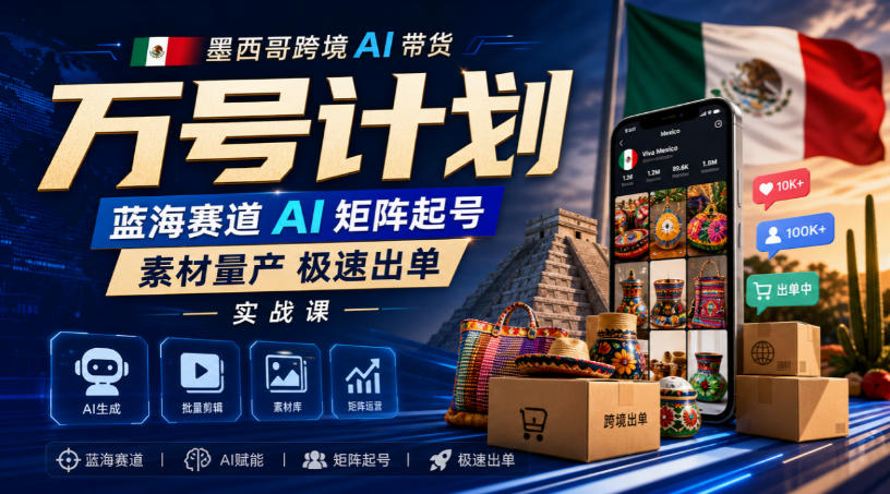 墨西哥跨境AI带货万号计划,蓝海赛道AI矩阵起号,素材量产极速出单实战课网络赚钱,项目资源网,副业资源网,兼职项目,网赚课程-副业赚钱-互联网创业-独家轻创IP大圣网创