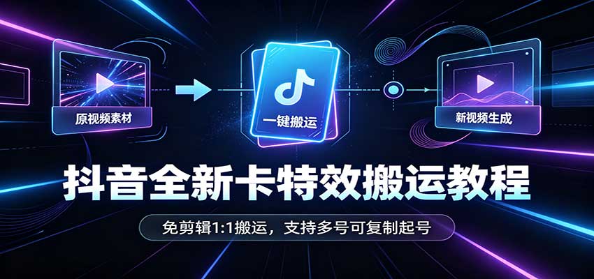 抖音全新卡特效搬运教程：免剪辑1:1搬运，支持多号可复制起号网络赚钱,项目资源网,副业资源网,兼职项目,网赚课程-副业赚钱-互联网创业-独家轻创IP大圣网创