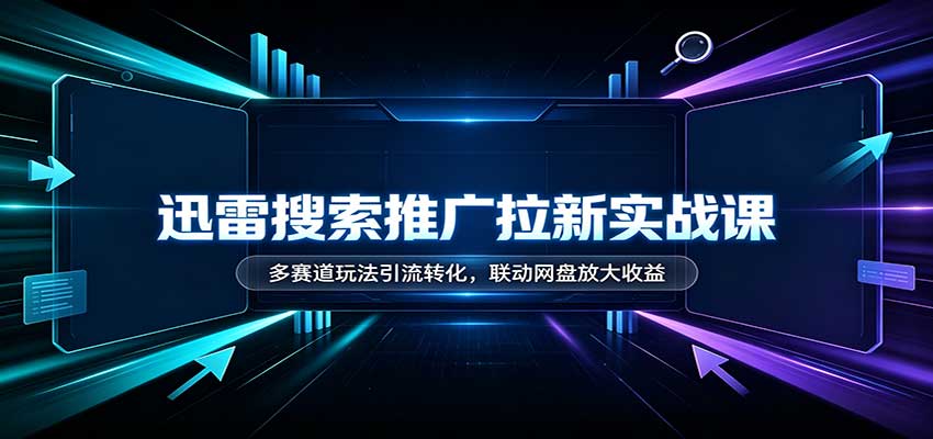 迅雷搜索推广拉新实战课:多赛道玩法引流转化,联动网盘放大收益网络赚钱,项目资源网,副业资源网,兼职项目,网赚课程-副业赚钱-互联网创业-独家轻创IP大圣网创