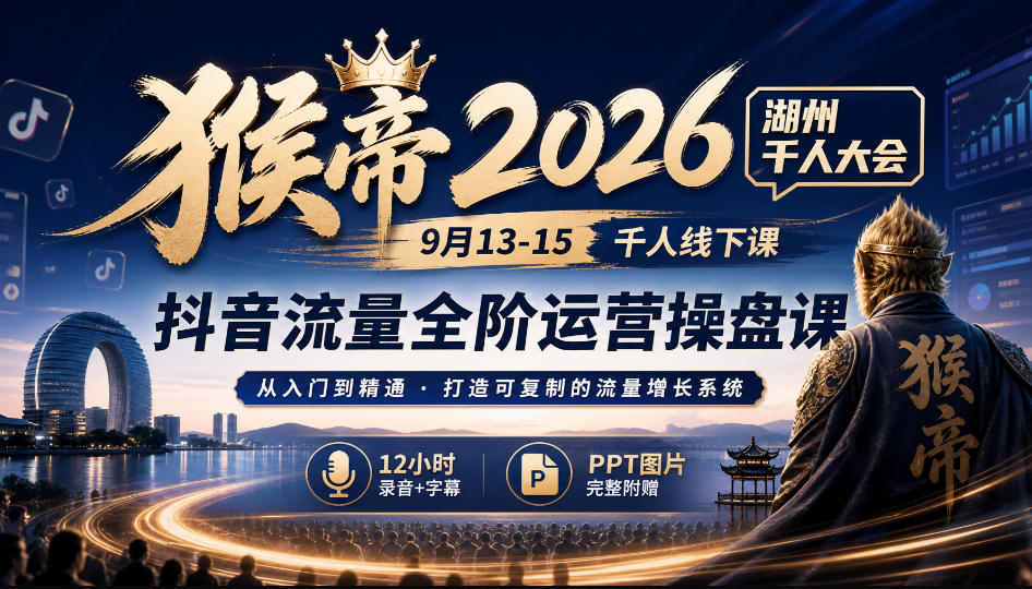 猴帝2026湖州千人大会9月13-15千人线下课，抖音流量全阶运营操盘课，12小时录音加字幕+ppt图片网络赚钱,项目资源网,副业资源网,兼职项目,网赚课程-副业赚钱-互联网创业-独家轻创IP大圣网创