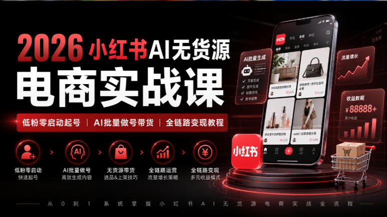 2026小红书AI无货源电商实战课｜低粉零启动起号｜AI批量做号带货全链路变现教程网络赚钱,项目资源网,副业资源网,兼职项目,网赚课程-副业赚钱-互联网创业-独家轻创IP大圣网创