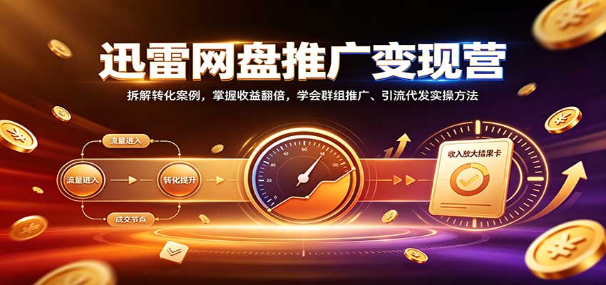 迅雷网盘推广变现营:拆解转化案例,掌握收益翻倍,学会群组推广、引流代发实操方法网络赚钱,项目资源网,副业资源网,兼职项目,网赚课程-副业赚钱-互联网创业-独家轻创IP大圣网创