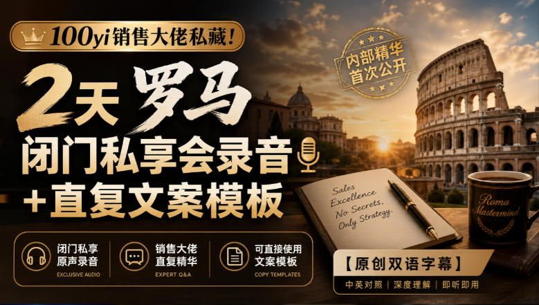 100yi销售大佬私藏-无水印!2天罗马闭门私享会录音+直复文案模板【原创双语字幕】网络赚钱,项目资源网,副业资源网,兼职项目,网赚课程-副业赚钱-互联网创业-独家轻创IP大圣网创