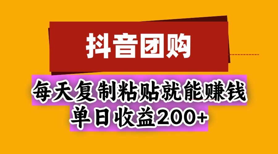 抖音团购，每天复制粘贴就能赚钱，单日收益200+网络赚钱,项目资源网,副业资源网,兼职项目,网赚课程-副业赚钱-互联网创业-独家轻创IP大圣网创