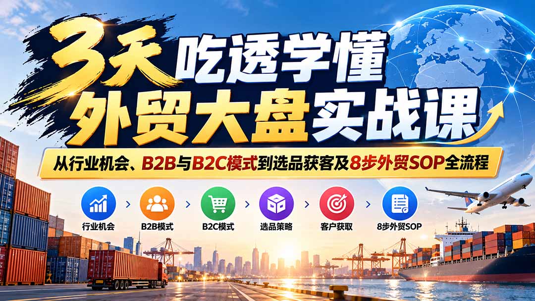 3天吃透学懂外贸大盘实战课：从行业机会、B2B与B2C模式到选品获客及8步外贸SOP全流程网络赚钱,项目资源网,副业资源网,兼职项目,网赚课程-副业赚钱-互联网创业-独家轻创IP大圣网创