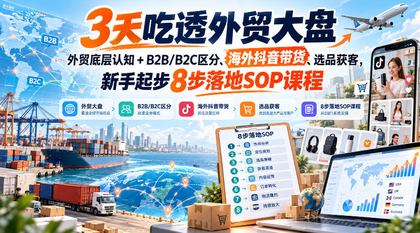 3天吃透外贸大盘，外贸底层认知+B2B/B2C区分、海外抖音带货、选品获客，新手起步8步落地SOP课程网络赚钱,项目资源网,副业资源网,兼职项目,网赚课程-副业赚钱-互联网创业-独家轻创IP大圣网创