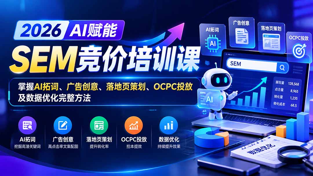 【无水印】2026AI赋能SEM竞价培训课:掌握AI拓词、广告创意、落地页策划、OCPC投放及数据优化完整方法网络赚钱,项目资源网,副业资源网,兼职项目,网赚课程-副业赚钱-互联网创业-独家轻创IP大圣网创