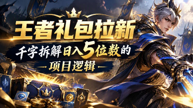 王者游戏礼包拉新_千字拆解日入5位数的项目逻辑网络赚钱,项目资源网,副业资源网,兼职项目,网赚课程-副业赚钱-互联网创业-独家轻创IP大圣网创