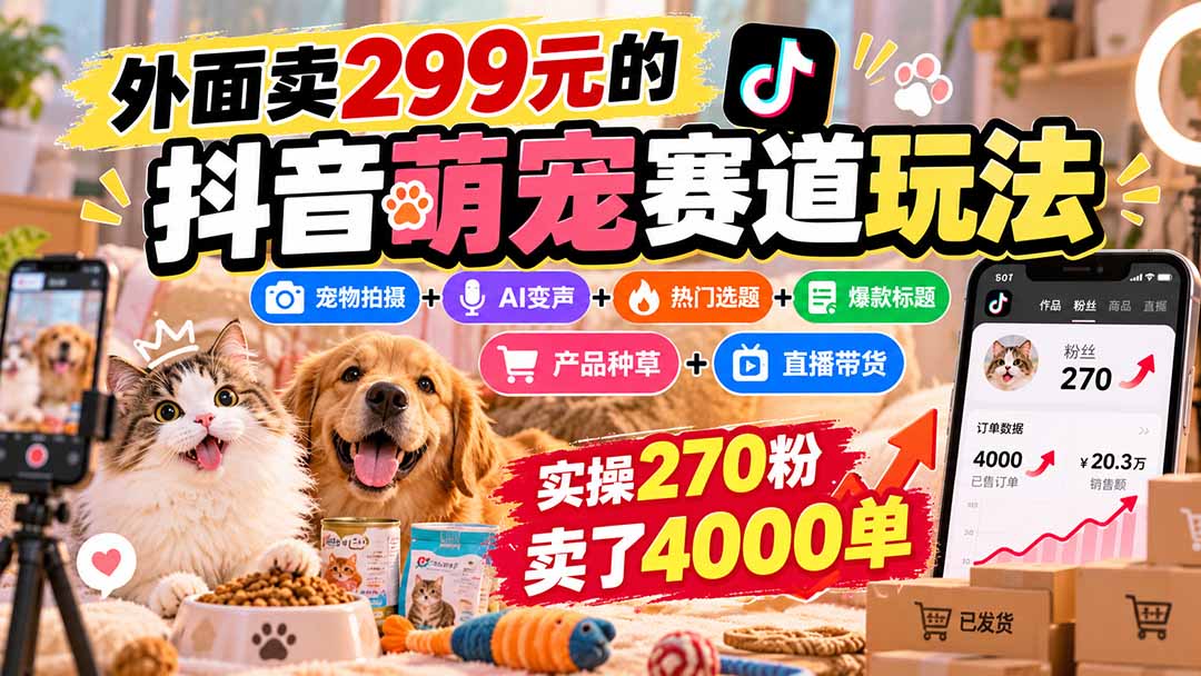 外面卖299元的抖音萌宠赛道玩法:宠物拍摄+AI变声+热门选题+爆款标题+产品种草+直播带货,实操270粉卖了4000单网络赚钱,项目资源网,副业资源网,兼职项目,网赚课程-副业赚钱-互联网创业-独家轻创IP大圣网创