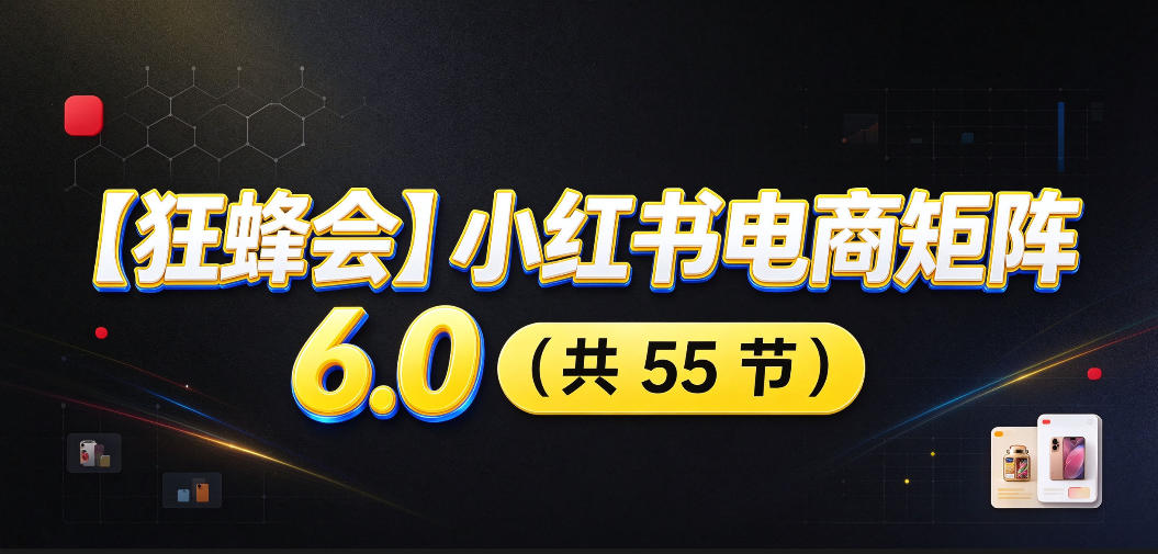 【无水印】【狂蜂会】小红书电商矩阵6.0,从零教你店铺搭建、多渠道精细化选品、AI素材原创、自动化发笔记、矩阵起店放大等网络赚钱,项目资源网,副业资源网,兼职项目,网赚课程-副业赚钱-互联网创业-独家轻创IP大圣网创