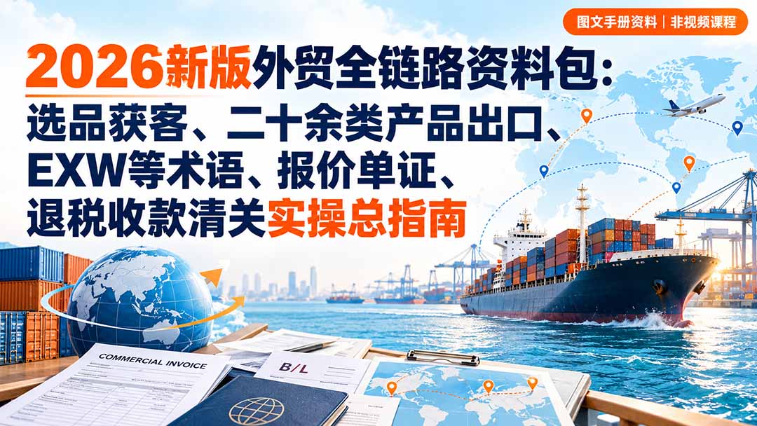 2026新版外贸全链路资料包：选品获客、二十余类产品出口、EXW等术语、报价单证、退税收款清关实操总指南网络赚钱,项目资源网,副业资源网,兼职项目,网赚课程-副业赚钱-互联网创业-独家轻创IP大圣网创