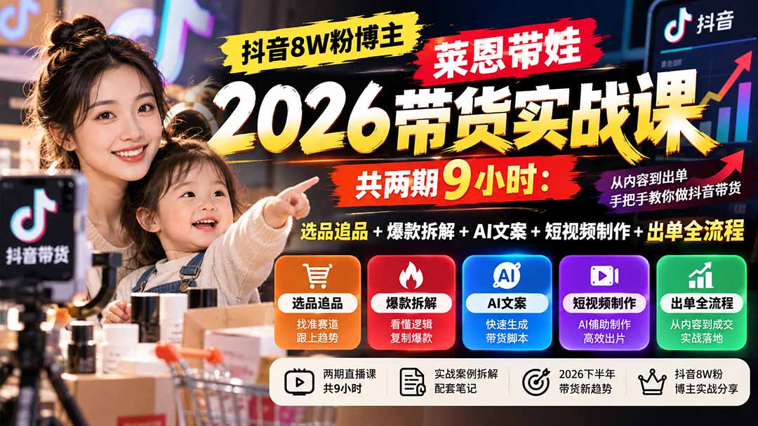 【无水印】抖音8W粉博主莱恩带娃2026带货实战课-共两期9小时：选品追品+爆款拆解+AI文案+短视频制作+出单全流程网络赚钱,项目资源网,副业资源网,兼职项目,网赚课程-副业赚钱-互联网创业-独家轻创IP大圣网创