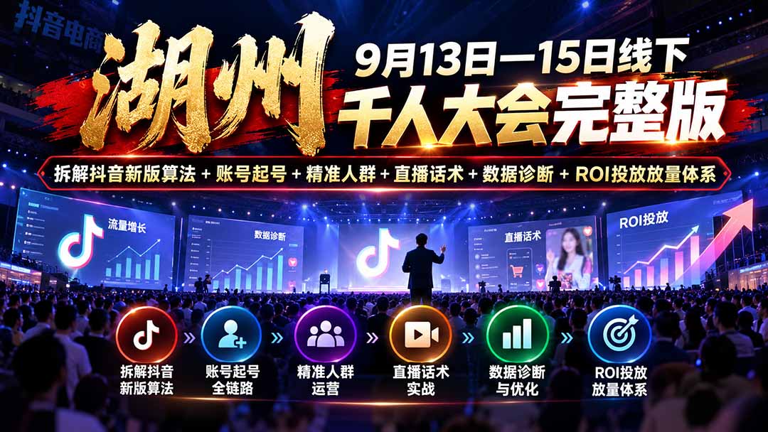 湖州 9月13日—15日线下 千人大会完整版：拆解抖音新版算法+账号起号+精准人群+直播话术+数据诊断+ROI投放放量体系网络赚钱,项目资源网,副业资源网,兼职项目,网赚课程-副业赚钱-互联网创业-独家轻创IP大圣网创