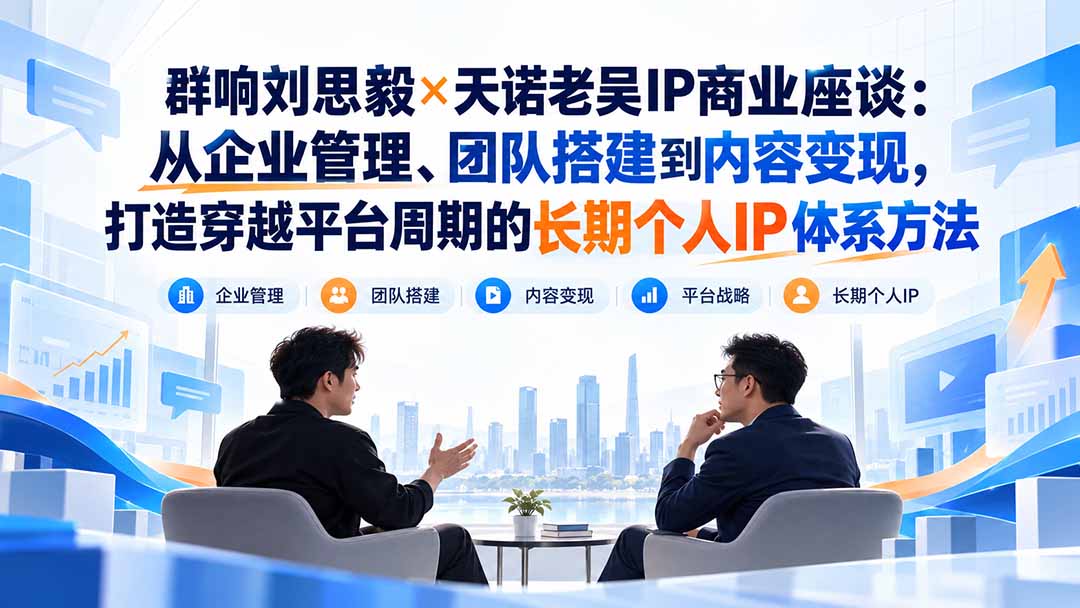 群响刘思毅×天诺老吴IP商业座谈：从企业管理、团队搭建到内容变现，打造穿越平台周期的长期个人IP体系方法网络赚钱,项目资源网,副业资源网,兼职项目,网赚课程-副业赚钱-互联网创业-独家轻创IP大圣网创