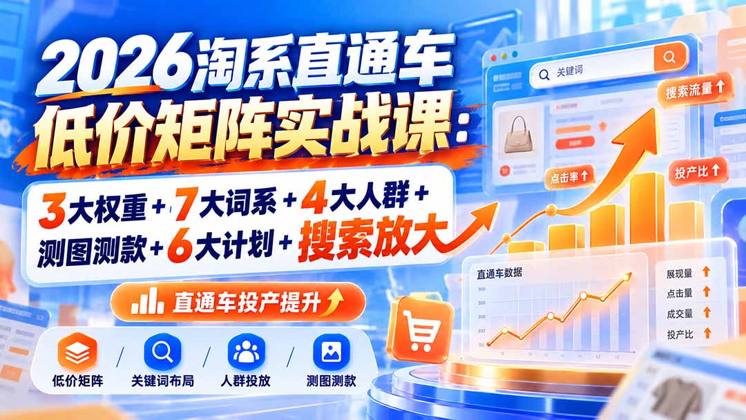 2026淘系直通车低价矩阵实战课:3大权重+7大词系+4大人群+测图测款+6大计划+搜索放大网络赚钱,项目资源网,副业资源网,兼职项目,网赚课程-副业赚钱-互联网创业-独家轻创IP大圣网创