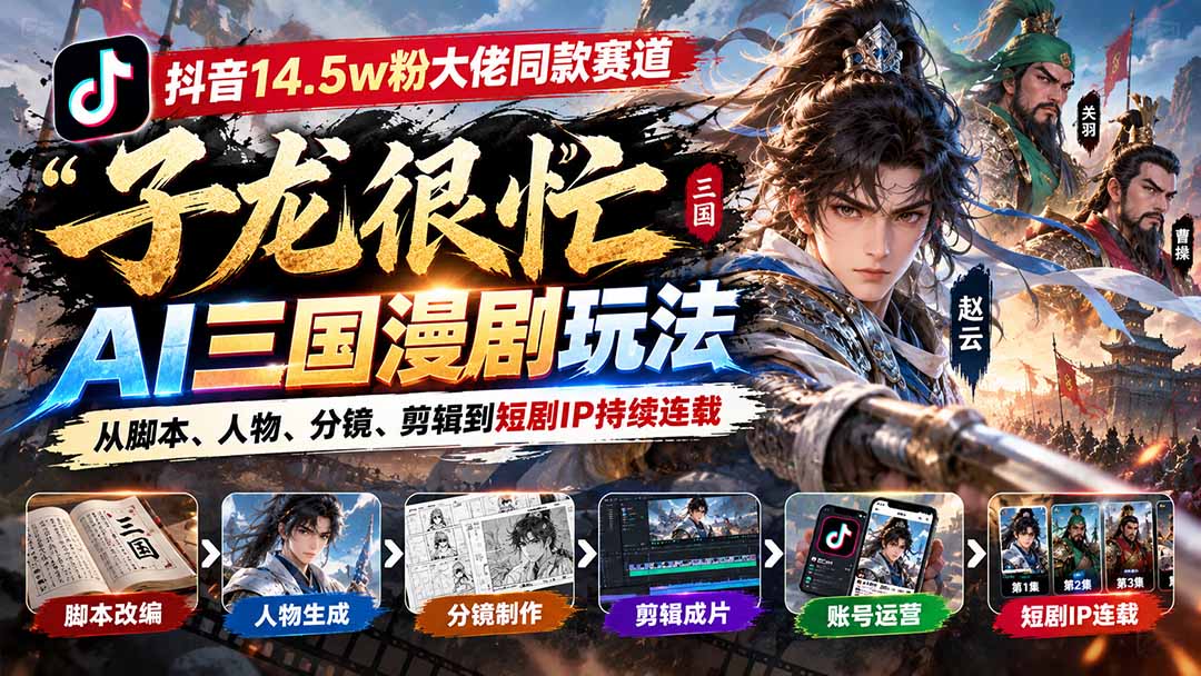 抖音14.5w粉大佬同款赛道「子龙很忙」AI三国漫剧玩法：从脚本、人物、分镜、剪辑到短剧IP持续连载网络赚钱,项目资源网,副业资源网,兼职项目,网赚课程-副业赚钱-互联网创业-独家轻创IP大圣网创