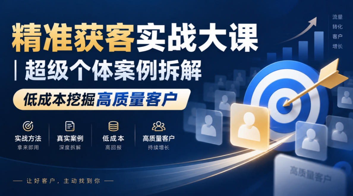 精准获客实战大课｜超级个体案例拆解，低成本挖掘高质量客户网络赚钱,项目资源网,副业资源网,兼职项目,网赚课程-副业赚钱-互联网创业-独家轻创IP大圣网创