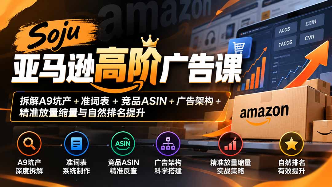 Soju亚马逊高阶广告课：拆解A9坑产+准词表+竞品ASIN+广告架构+精准放量缩量与自然排名提升网络赚钱,项目资源网,副业资源网,兼职项目,网赚课程-副业赚钱-互联网创业-独家轻创IP大圣网创