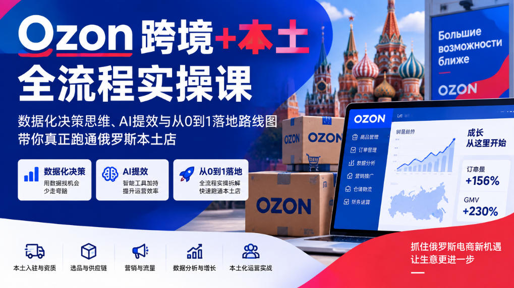 Ozon跨境+本土全流程实操课，数据化决策思维、AI提效与从0到1落地路线图，带你真正跑通俄罗斯本土店网络赚钱,项目资源网,副业资源网,兼职项目,网赚课程-副业赚钱-互联网创业-独家轻创IP大圣网创