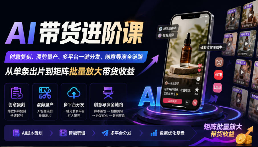AI带货进阶课｜创意复刻、混剪量产、多平台一键分发、创意导演全链路，从单条出片到矩阵批量放大带货收益网络赚钱,项目资源网,副业资源网,兼职项目,网赚课程-副业赚钱-互联网创业-独家轻创IP大圣网创