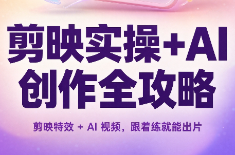 剪映实操+AI创作全攻略网络赚钱,项目资源网,副业资源网,兼职项目,网赚课程-副业赚钱-互联网创业-独家轻创IP大圣网创