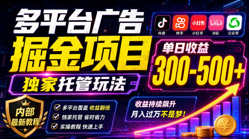 多平台广告掘金项目,独家托管玩法,一天300-500+,内部最新教程【揭秘】网络赚钱,项目资源网,副业资源网,兼职项目,网赚课程-副业赚钱-互联网创业-独家轻创IP大圣网创