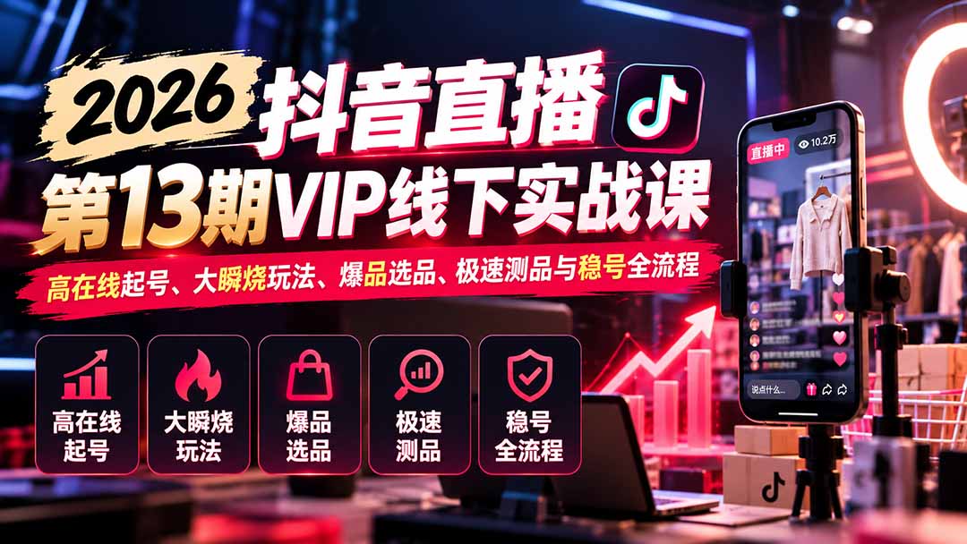 2026抖音直播第13期VIP线下实战课:高在线起号、大瞬烧玩法、爆品选品、极速测品与稳号全流程网络赚钱,项目资源网,副业资源网,兼职项目,网赚课程-副业赚钱-互联网创业-独家轻创IP大圣网创