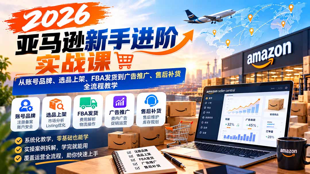 2026亚马逊新手进阶实战课:从账号品牌、选品上架、FBA发货到广告推广、售后补货全流程教学网络赚钱,项目资源网,副业资源网,兼职项目,网赚课程-副业赚钱-互联网创业-独家轻创IP大圣网创