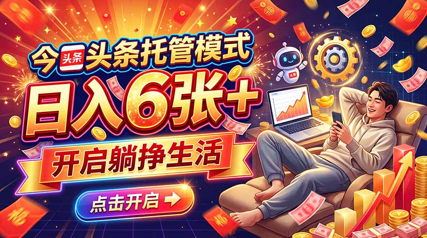 今日头条AI托管模式，每天5分钟，最高月入5000+，操作超简单，零门槛网络赚钱,项目资源网,副业资源网,兼职项目,网赚课程-副业赚钱-互联网创业-独家轻创IP大圣网创