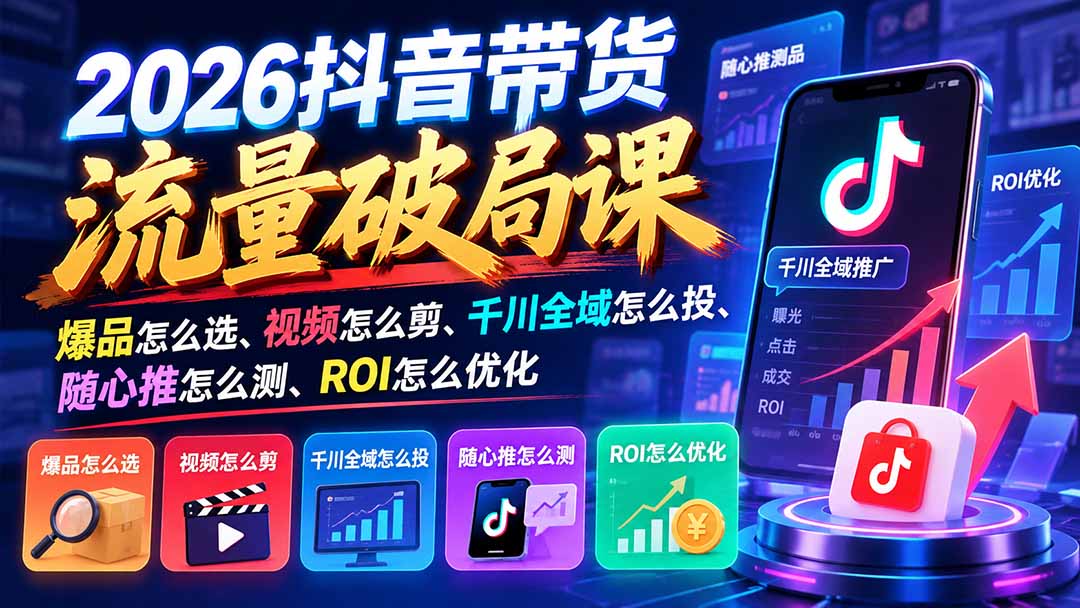 2026抖音带货流量破局课：爆品怎么选、视频怎么剪、千川全域怎么投、随心推怎么测、ROI怎么优化网络赚钱,项目资源网,副业资源网,兼职项目,网赚课程-副业赚钱-互联网创业-独家轻创IP大圣网创