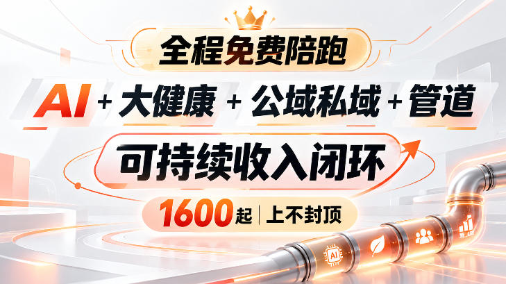 AI+大健康+公域私域+管道+可持续收入闭环,小白可轻松上手,人人可以打造管道收益网络赚钱,项目资源网,副业资源网,兼职项目,网赚课程-副业赚钱-互联网创业-独家轻创IP大圣网创