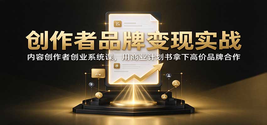 创作者品牌变现实战:内容创作者创业系统课,用商业计划书拿下高价品牌合作网络赚钱,项目资源网,副业资源网,兼职项目,网赚课程-副业赚钱-互联网创业-独家轻创IP大圣网创
