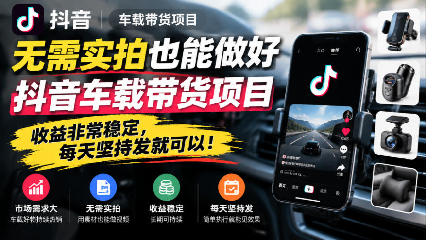 无需实拍也能做好抖音车载带货项目,收益非常稳定,每天坚持发就可以!网络赚钱,项目资源网,副业资源网,兼职项目,网赚课程-副业赚钱-互联网创业-独家轻创IP大圣网创