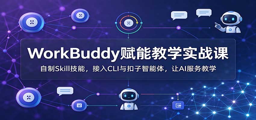 WorkBuddy赋能教学实战课：自制Skill技能，接入CLI与扣子智能体，让AI服务教学网络赚钱,项目资源网,副业资源网,兼职项目,网赚课程-副业赚钱-互联网创业-独家轻创IP大圣网创