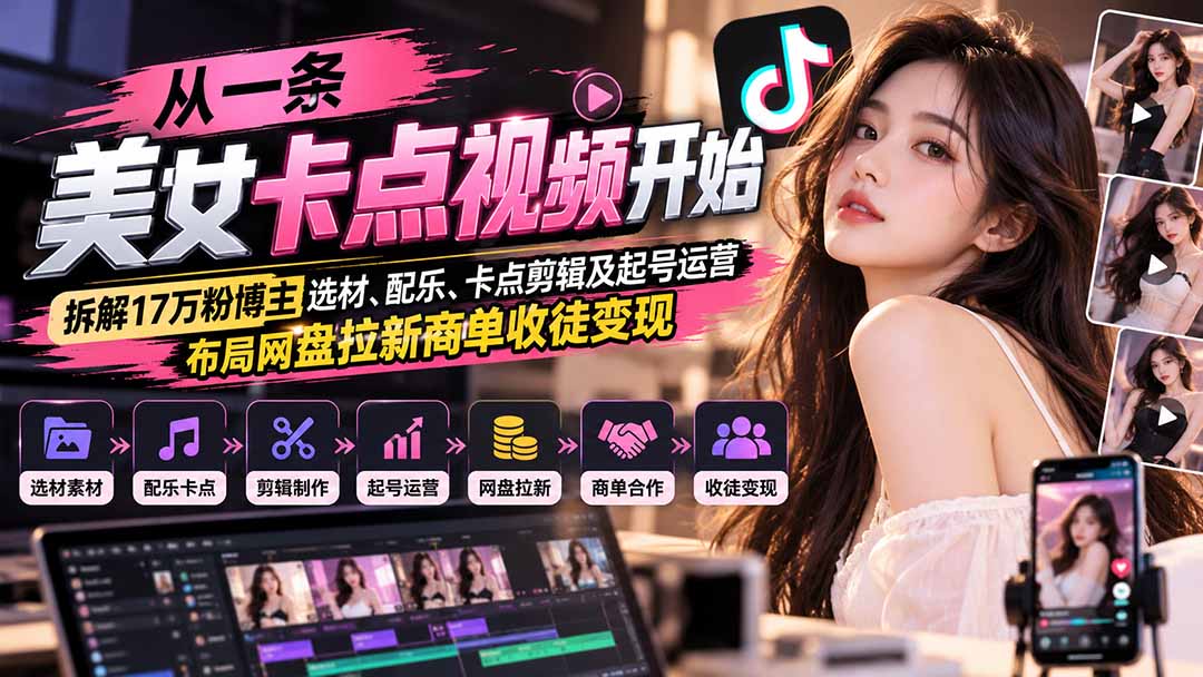 从一条美女卡点视频开始：拆解17万粉博主选材、配乐、卡点剪辑及起号运营，布局网盘拉新商单收徒变现网络赚钱,项目资源网,副业资源网,兼职项目,网赚课程-副业赚钱-互联网创业-独家轻创IP大圣网创