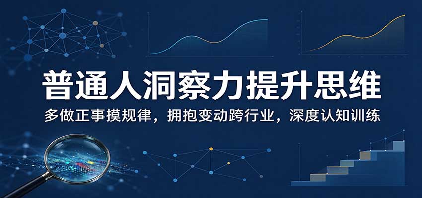普通人洞察力提升思维：多做正事摸规律，拥抱变动跨行业，深度认知训练网络赚钱,项目资源网,副业资源网,兼职项目,网赚课程-副业赚钱-互联网创业-独家轻创IP大圣网创
