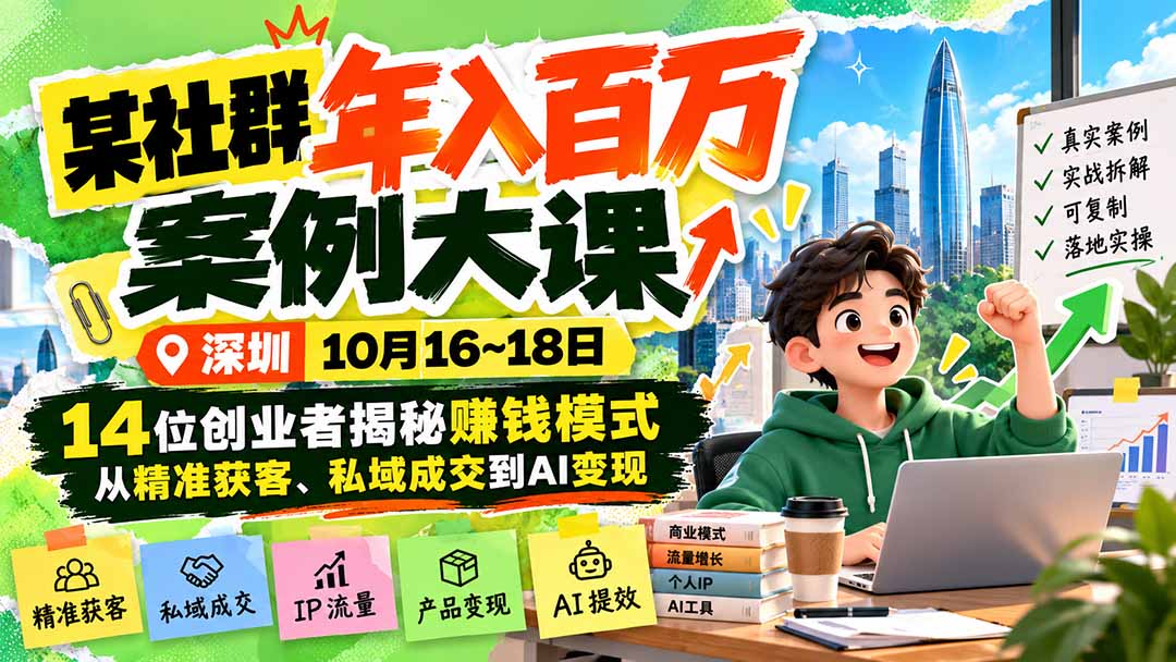 某社群年入百万案例大课-深圳10月16~18日:14位创业者揭秘赚钱模式,从精准获客、私域成交到AI变现网络赚钱,项目资源网,副业资源网,兼职项目,网赚课程-副业赚钱-互联网创业-独家轻创IP大圣网创