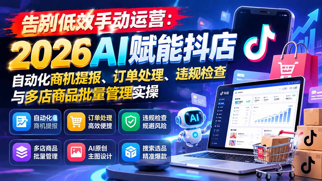 告别低效手动运营：2026AI赋能抖店自动化商机提报、订单处理、违规检查与多店商品批量管理实操网络赚钱,项目资源网,副业资源网,兼职项目,网赚课程-副业赚钱-互联网创业-独家轻创IP大圣网创