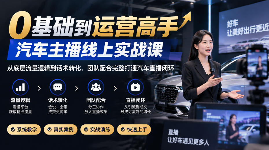 0基础到运营高手,汽车主播线上实战课,从底层流量逻辑到话术转化、团队配合完整打通汽车直播闭环网络赚钱,项目资源网,副业资源网,兼职项目,网赚课程-副业赚钱-互联网创业-独家轻创IP大圣网创