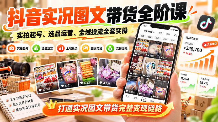 抖音实况图文带货全阶课|实拍起号、选品运营、全域投流全套实操,打通实况图文带货完整变现链路网络赚钱,项目资源网,副业资源网,兼职项目,网赚课程-副业赚钱-互联网创业-独家轻创IP大圣网创