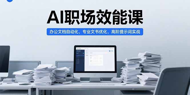 AI职场效能课，办公文档自动化，专业文书优化，高阶提示词实战网络赚钱,项目资源网,副业资源网,兼职项目,网赚课程-副业赚钱-互联网创业-独家轻创IP大圣网创