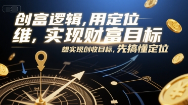 创富逻辑，用定位思维实现财富目标，想实现创收目标，先搞懂定位网络赚钱,项目资源网,副业资源网,兼职项目,网赚课程-副业赚钱-互联网创业-独家轻创IP大圣网创