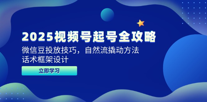 2025视频号起号全攻略，微信豆投放技巧，自然流撬动方法，话术框架设计网络赚钱,项目资源网,副业资源网,兼职项目,网赚课程-副业赚钱-互联网创业-独家轻创IP大圣网创