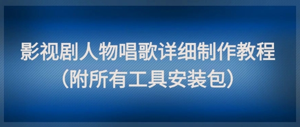 影视剧人物唱歌详细制作教程，点赞量动辄几十W（附所有工具安装包）网络赚钱,项目资源网,副业资源网,兼职项目,网赚课程-副业赚钱-互联网创业-独家轻创IP大圣网创