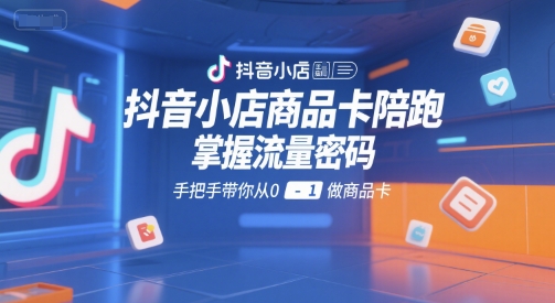 抖音小店商品卡陪跑，掌握流量密码，手把手带你从0-1做商品卡网络赚钱,项目资源网,副业资源网,兼职项目,网赚课程-副业赚钱-互联网创业-独家轻创IP大圣网创