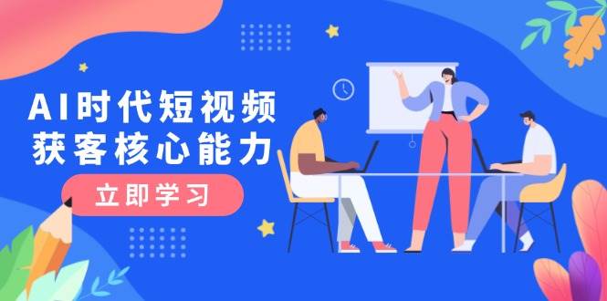 AI时代短视频获客核心课程，三大必备技能解析，认知升级关键要点网络赚钱,项目资源网,副业资源网,兼职项目,网赚课程-副业赚钱-互联网创业-独家轻创IP大圣网创